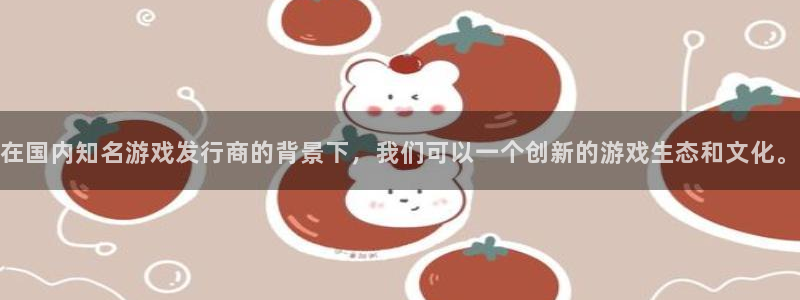pp电子子签约作家：在国内知名游戏发行商的背景下，我们可以一个创新的游戏生态和文化。
