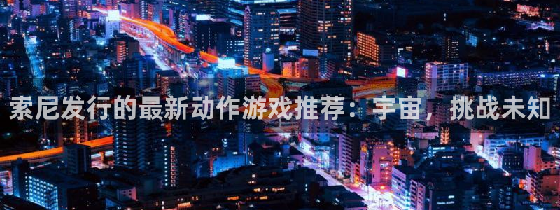 pp电子官网代理注册：索尼发行的最新动作游戏推荐：宇宙，挑战未知