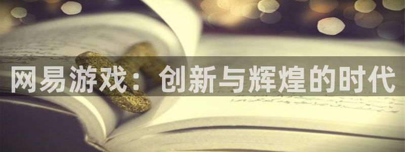 pp电子官网注册平台怎么注册：网易游戏：创新与辉煌的时代