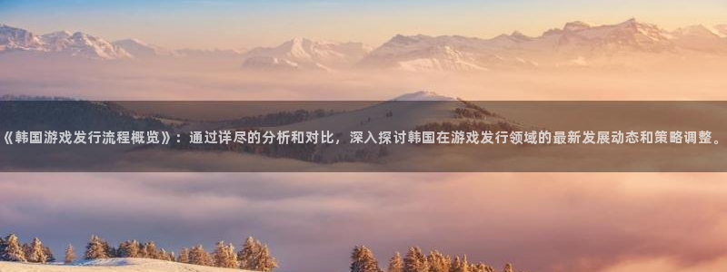 pp电子子图片：《韩国游戏发行流程概览》：通过详尽的分析和对比，深入探讨韩国在游戏发行领域的最新发展动态和策略调整。