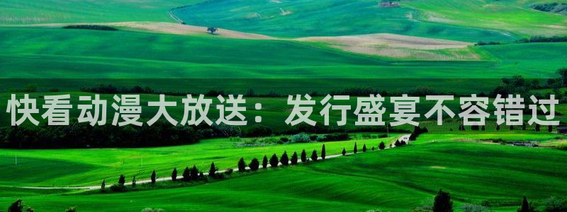 pp电子官网平台怎么样知乎：快看动漫大放送：发行盛宴不容错过