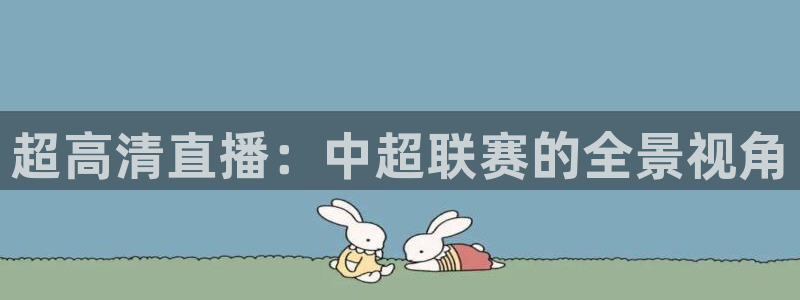 9255tv直播nba在线直播：超高清直播：中超联赛的全景视角