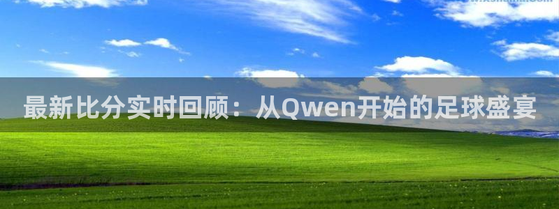 9255tv直播nba在线直播：最新比分实时回顾：从Qwen开始的足球盛宴