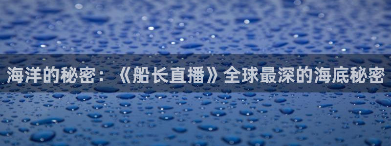9255tv直播无插件nba：海洋的秘密：《船长直播》全球最深的海底秘密