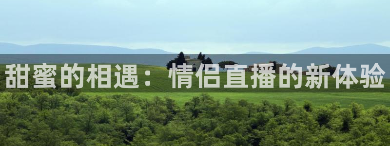 9255tv直播无插件nba：甜蜜的相遇：情侣直播的新体验