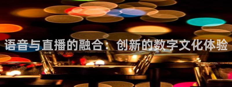 9255tv直播无插件nba：语音与直播的融合：创新的数字文化体验